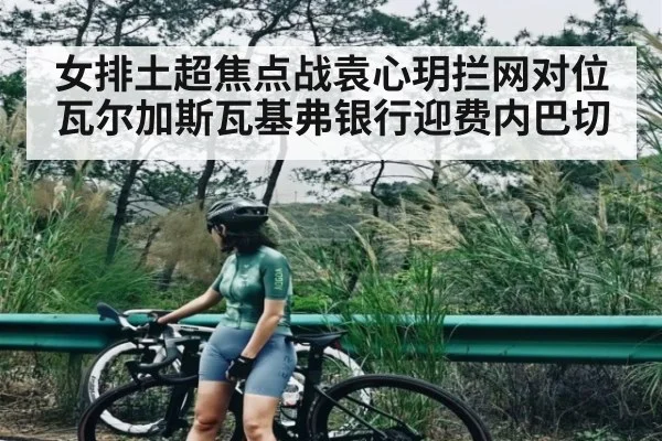 女排土超焦点战袁心玥拦网对位瓦尔加斯瓦基弗银行迎费内巴切