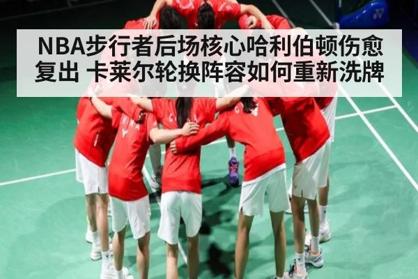 NBA步行者后场核心哈利伯顿伤愈复出 卡莱尔轮换阵容如何重新洗牌