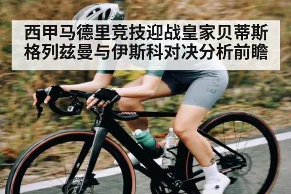 西甲马德里竞技迎战皇家贝蒂斯 格列兹曼与伊斯科对决分析前瞻