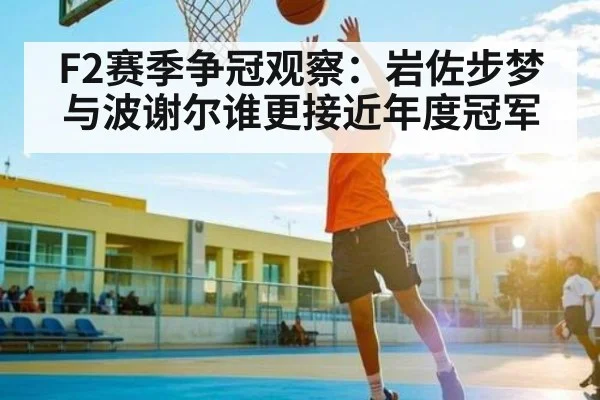 F2赛季争冠观察：岩佐步梦与波谢尔谁更接近年度冠军