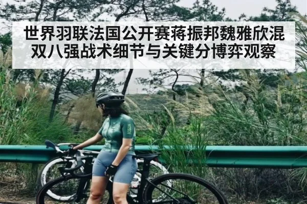 世界羽联法国公开赛蒋振邦魏雅欣混双八强战术细节与关键分博弈观察