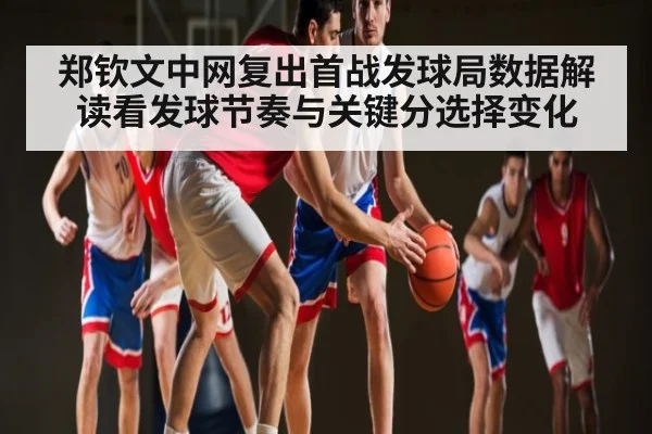 郑钦文中网复出首战发球局数据解读看发球节奏与关键分选择变化
